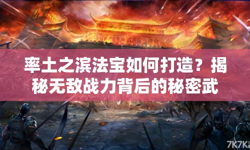 率土之濱法寶如何打造？揭秘?zé)o敵戰(zhàn)力背后的秘密武器！