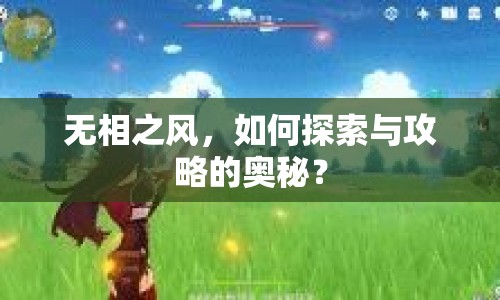無(wú)相之風(fēng)，如何探索與攻略的奧秘？