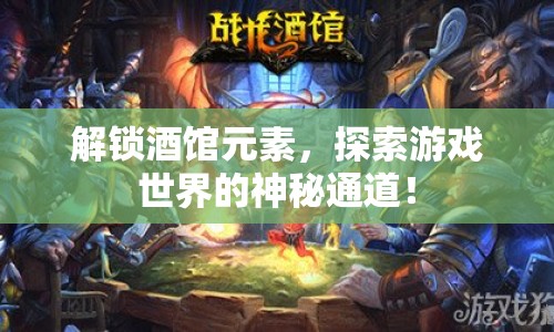 解鎖酒館元素，探索游戲世界的神秘通道！