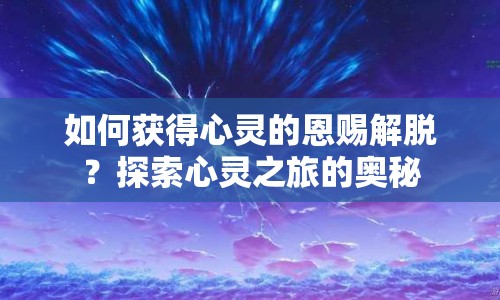 如何獲得心靈的恩賜解脫？探索心靈之旅的奧秘