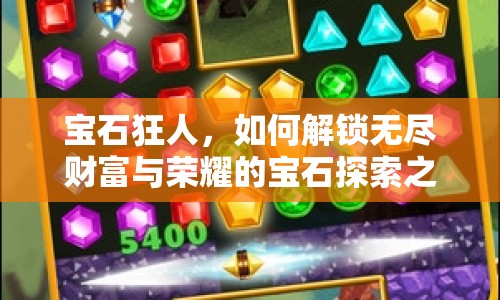 寶石狂人，如何解鎖無盡財(cái)富與榮耀的寶石探索之旅？