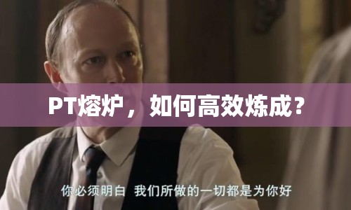 PT熔爐，如何高效煉成？