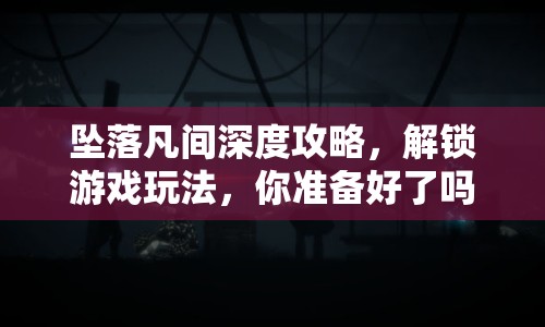 墜落凡間深度攻略，解鎖游戲玩法，你準(zhǔn)備好了嗎？