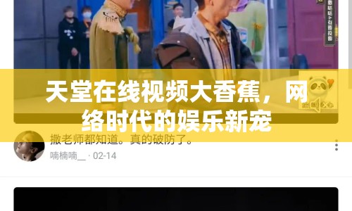 天堂在線視頻大香蕉，網(wǎng)絡(luò)時代的娛樂新寵