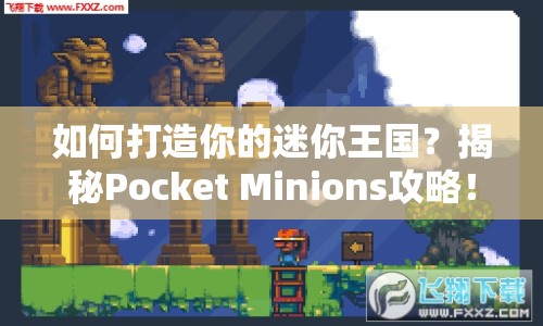 如何打造你的迷你王國？揭秘Pocket Minions攻略！