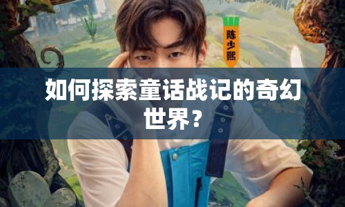如何探索童話戰(zhàn)記的奇幻世界？