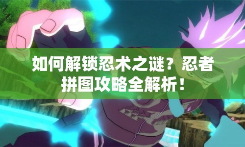 如何解鎖忍術(shù)之謎？忍者拼圖攻略全解析！