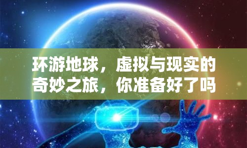 環(huán)游地球，虛擬與現(xiàn)實(shí)的奇妙之旅，你準(zhǔn)備好了嗎？