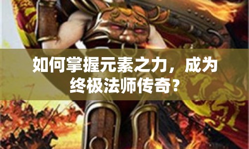如何掌握元素之力，成為終極法師傳奇？