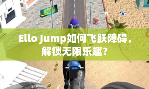 Ello Jump如何飛躍障礙，解鎖無限樂趣？