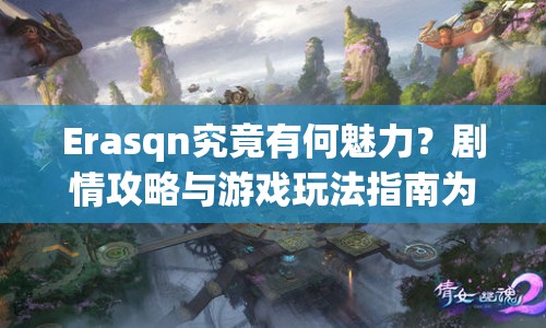 Erasqn究竟有何魅力？劇情攻略與游戲玩法指南為你揭秘！