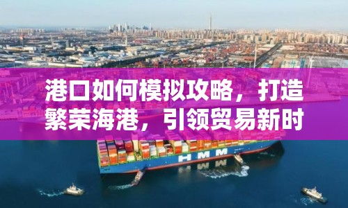 港口如何模擬攻略，打造繁榮海港，引領(lǐng)貿(mào)易新時代？