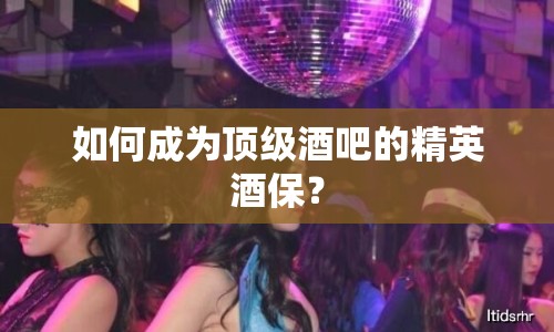 如何成為頂級酒吧的精英酒保？
