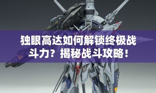 獨(dú)眼高達(dá)如何解鎖終極戰(zhàn)斗力？揭秘戰(zhàn)斗攻略！