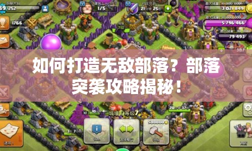 如何打造無敵部落？部落突襲攻略揭秘！