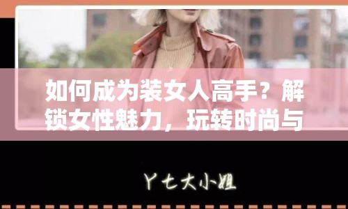 如何成為裝女人高手？解鎖女性魅力，玩轉(zhuǎn)時(shí)尚與情感！