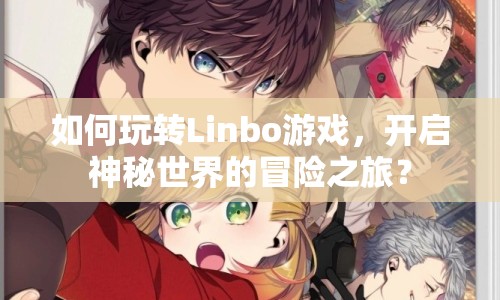 如何玩轉(zhuǎn)Linbo游戲，開(kāi)啟神秘世界的冒險(xiǎn)之旅？