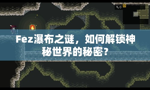 Fez瀑布之謎，如何解鎖神秘世界的秘密？