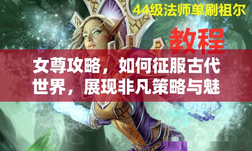 女尊攻略，如何征服古代世界，展現(xiàn)非凡策略與魅力？