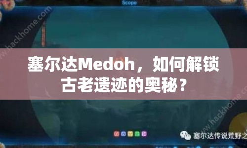 塞爾達Medoh，如何解鎖古老遺跡的奧秘？