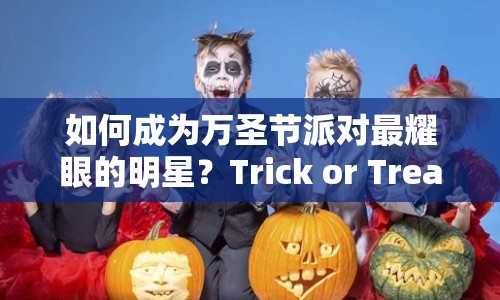 如何成為萬圣節(jié)派對最耀眼的明星？Trick or Treat攻略來啦！