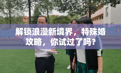 解鎖浪漫新境界，特殊婚攻略，你試過了嗎？
