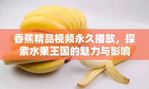 香蕉精品視頻永久播放，探索水果王國的魅力與影響