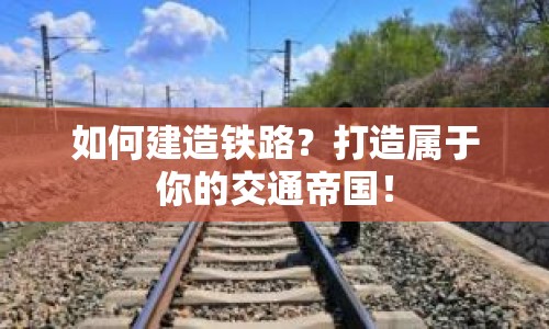 如何建造鐵路？打造屬于你的交通帝國！