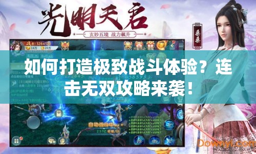 如何打造極致戰(zhàn)斗體驗？連擊無雙攻略來襲！