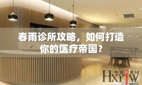 春雨診所攻略，如何打造你的醫(yī)療帝國？