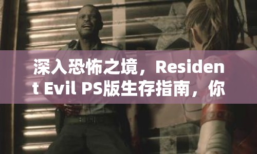 深入恐怖之境，Resident Evil PS版生存指南，你準(zhǔn)備好了嗎？