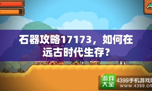 石器攻略17173，如何在遠古時代生存？
