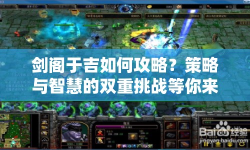 劍閣于吉如何攻略？策略與智慧的雙重挑戰(zhàn)等你來答！