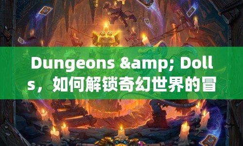 Dungeons & Dolls，如何解鎖奇幻世界的冒險之旅？