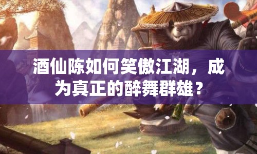 酒仙陳如何笑傲江湖，成為真正的醉舞群雄？