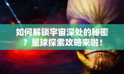如何解鎖宇宙深處的秘密？星球探索攻略來(lái)啦！