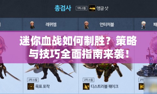 迷你血戰(zhàn)如何制勝？策略與技巧全面指南來襲！