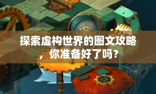探索虛構(gòu)世界的圖文攻略，你準(zhǔn)備好了嗎？