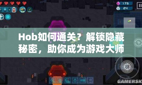 Hob如何通關(guān)？解鎖隱藏秘密，助你成為游戲大師！
