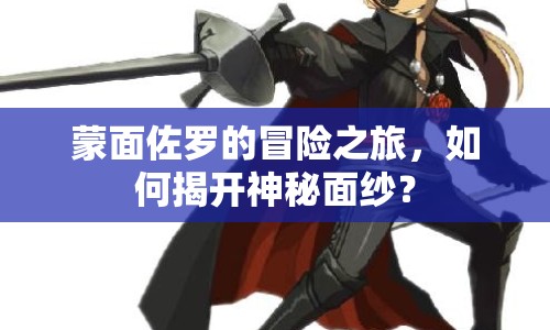 蒙面佐羅的冒險(xiǎn)之旅，如何揭開(kāi)神秘面紗？