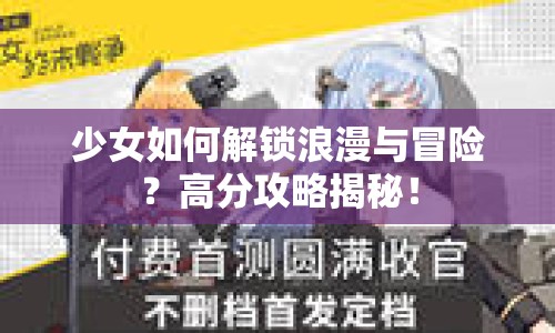 少女如何解鎖浪漫與冒險(xiǎn)？高分攻略揭秘！