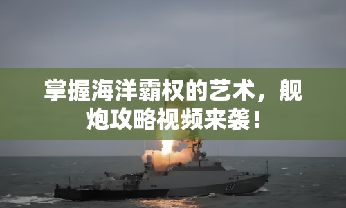 掌握海洋霸權(quán)的藝術(shù)，艦炮攻略視頻來(lái)襲！