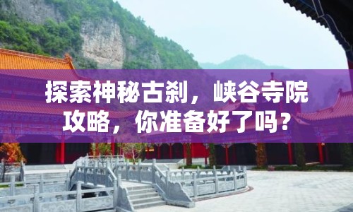 探索神秘古剎，峽谷寺院攻略，你準(zhǔn)備好了嗎？