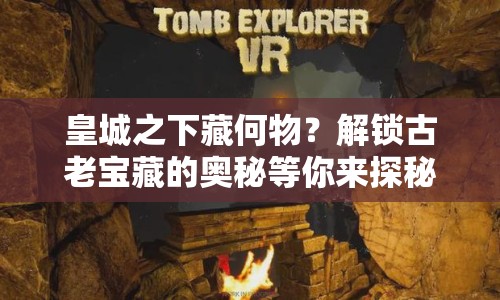 皇城之下藏何物？解鎖古老寶藏的奧秘等你來探秘！