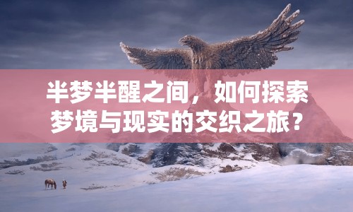 半夢半醒之間，如何探索夢境與現(xiàn)實(shí)的交織之旅？
