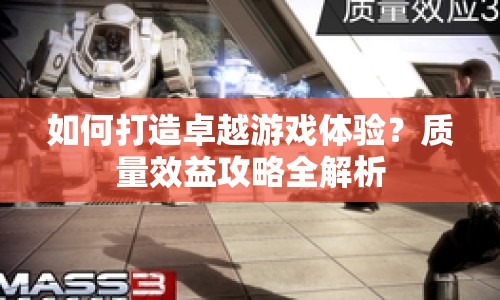 如何打造卓越游戲體驗(yàn)？質(zhì)量效益攻略全解析