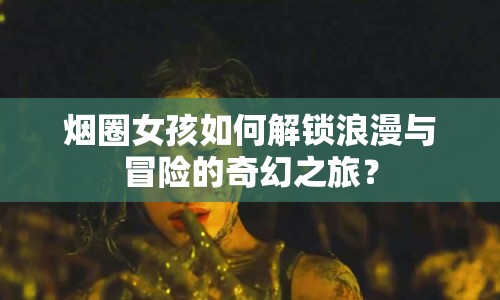 煙圈女孩如何解鎖浪漫與冒險的奇幻之旅？