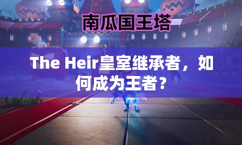 The Heir皇室繼承者，如何成為王者？