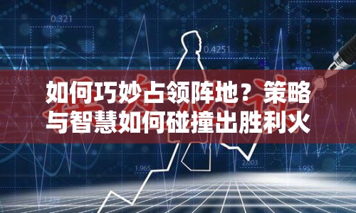 如何巧妙占領(lǐng)陣地？策略與智慧如何碰撞出勝利火花？