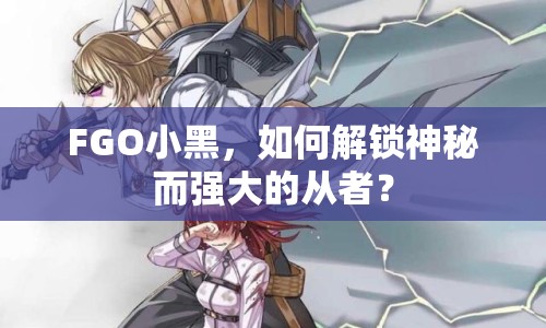 FGO小黑，如何解鎖神秘而強(qiáng)大的從者？